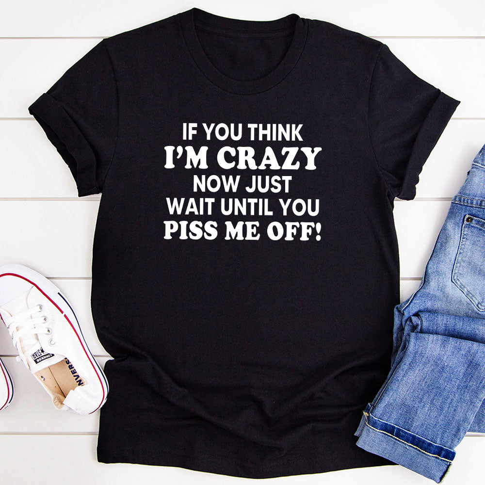 If You Think I’m Crazy Now Just Wait Until You Piss Me Off T-Shirt-4