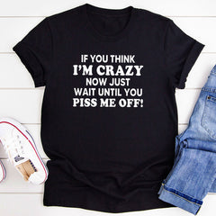 If You Think I’m Crazy Now Just Wait Until You Piss Me Off T-Shirt-1