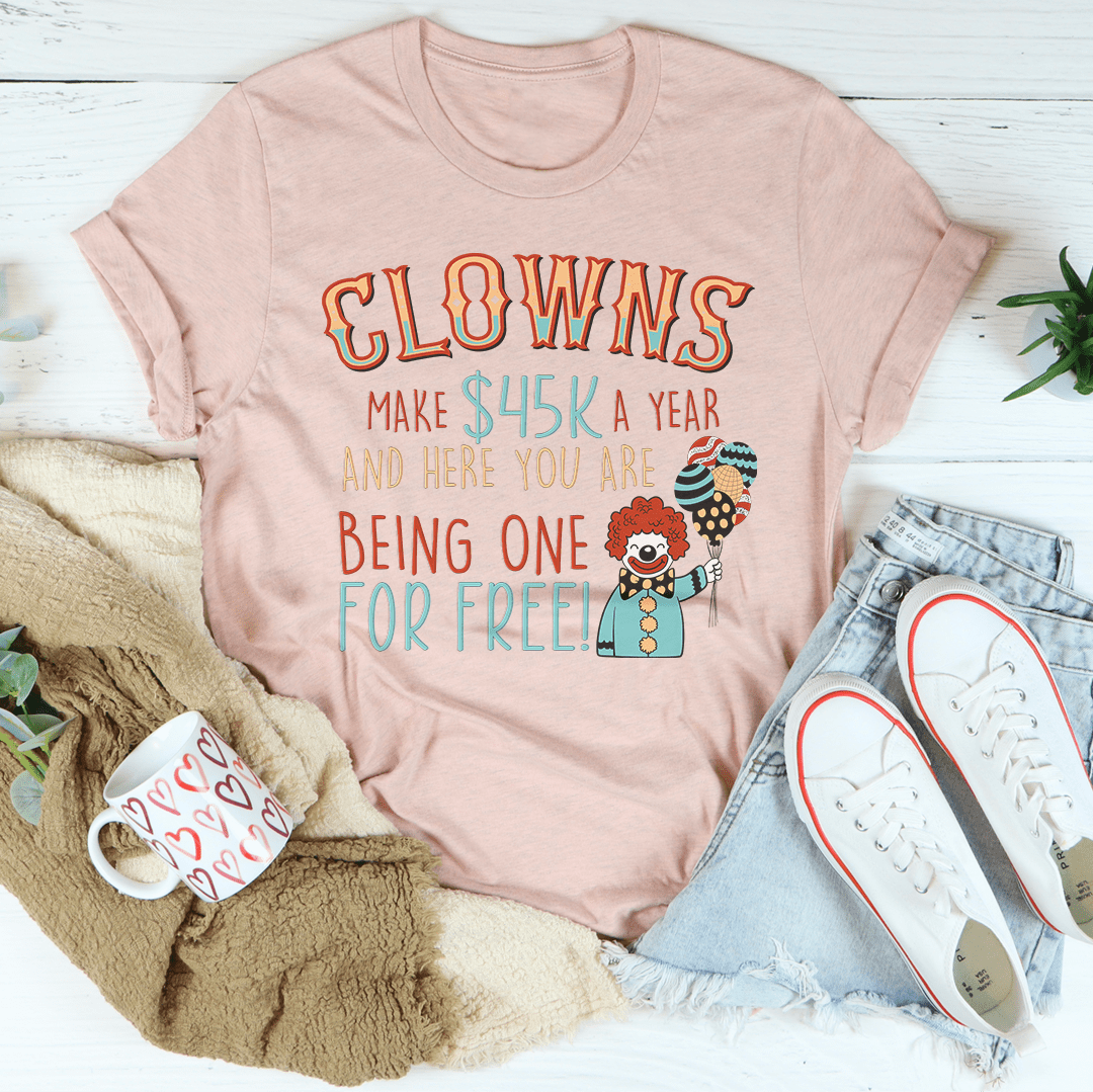 Clowns Make 45K A Year And Here You Are Being One For Free T-Shirt-3