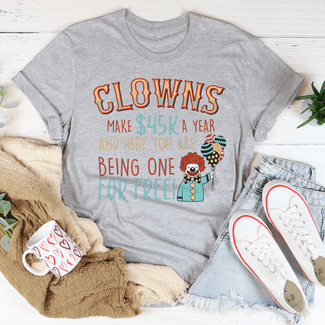 Clowns Make 45K A Year And Here You Are Being One For Free T-Shirt-2