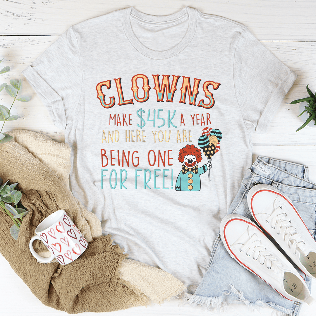 Clowns Make 45K A Year And Here You Are Being One For Free T-Shirt-1