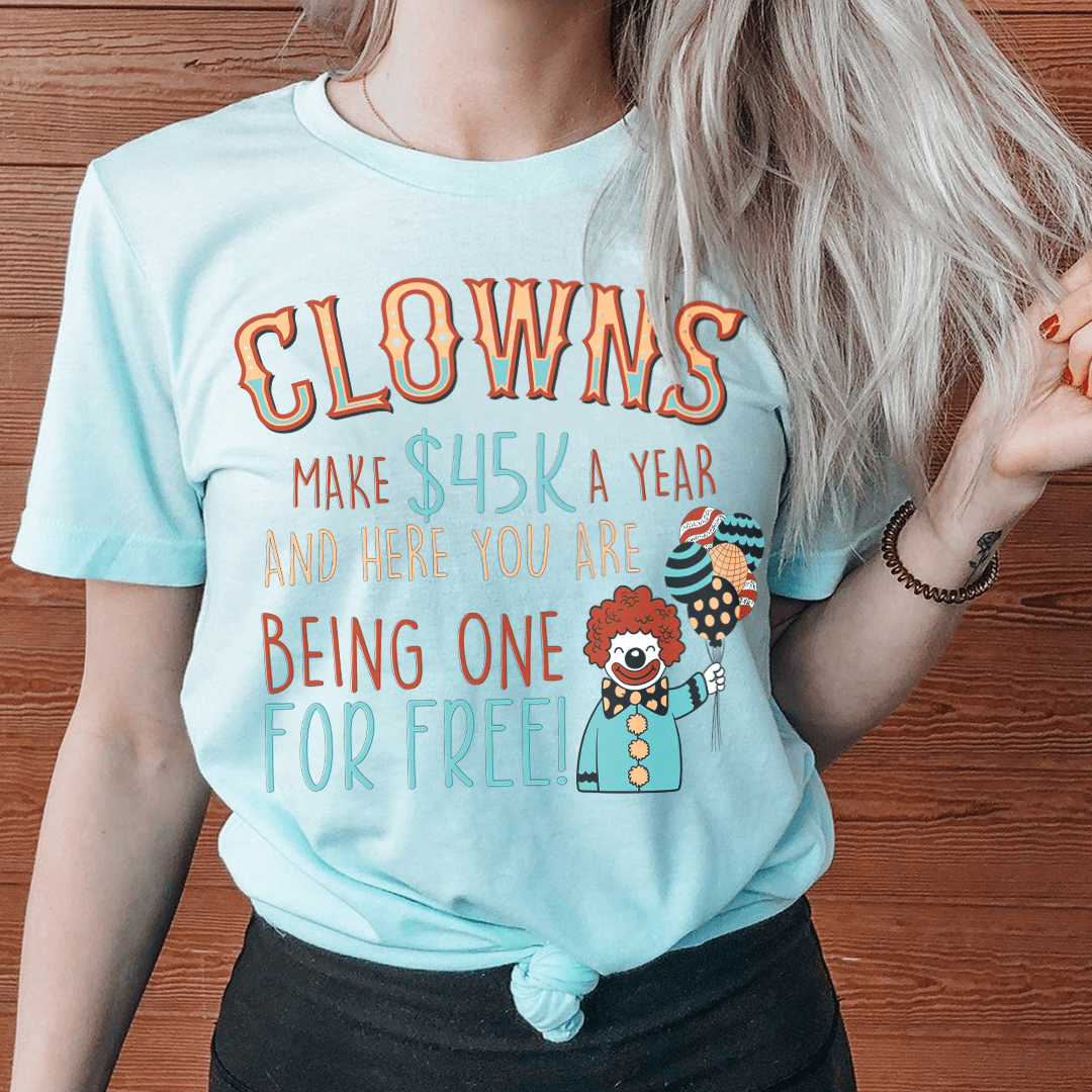 Clowns Make 45K A Year And Here You Are Being One For Free T-Shirt-0