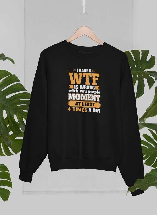 I Have A WTF Is Wrong With You People Moment At Least 4 Times A Day Sweat Shirt-1