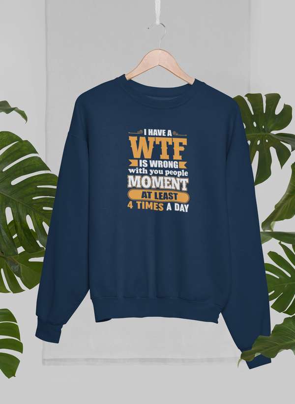 I Have A WTF Is Wrong With You People Moment At Least 4 Times A Day Sweat Shirt-0