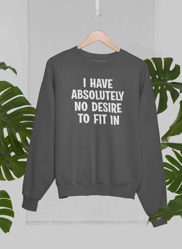 I Have Absolutely No Desire To Fit In Sweat Shirt-2