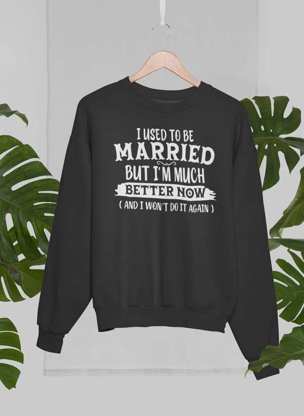 I Used To Be Married But I'm Much Better Now And I Won't Do It Again Sweat Shirt-3