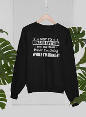 Not To Brag Or Anything But I Can Forget What I'm Doing While I'm Doing It Sweat Shirt-0