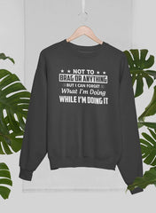 Not To Brag Or Anything But I Can Forget What I'm Doing While I'm Doing It Sweat Shirt-1