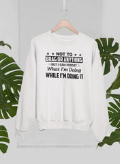 Not To Brag Or Anything But I Can Forget What I'm Doing While I'm Doing It Sweat Shirt-3