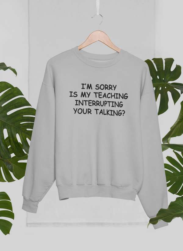 I'm Sorry Is My Teaching Interrupting Your Talking  Sweat Shirt-2