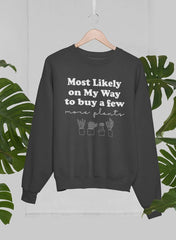 Most Likely On My Way To Buy A Few More Plants Sweat Shirt-2