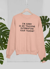 I'm Sorry Is My Teaching Interrupting Your Talking  Sweat Shirt-0