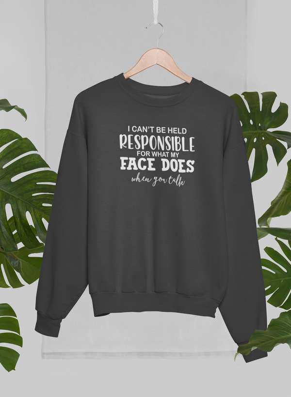 I Can't Be Held Responsible For What My Face Does When You Talk Sweat Shirt-1