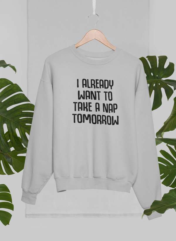 I Already Want To Take A Nap Tomorrow Sweat Shirt-2