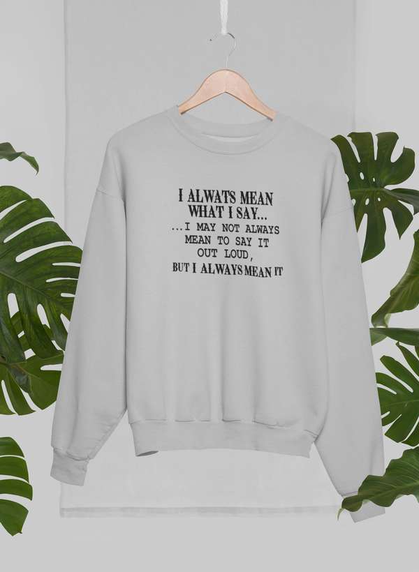 I Always Mean What I Say Sweat Shirt-0