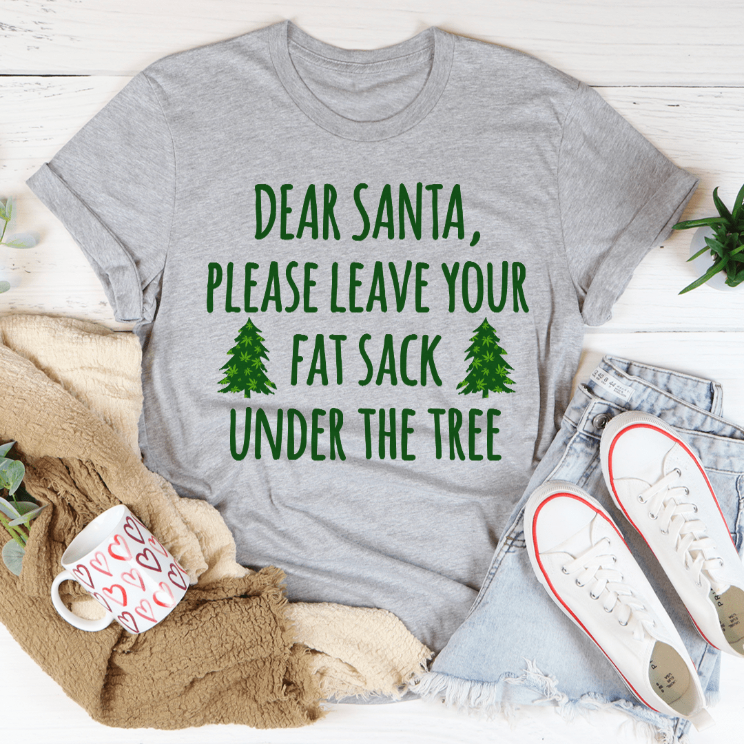 Dear Santa Leave Your Fat Sack Under The Tree Tee-0