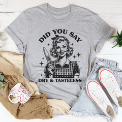 Did You Say Dry & Tasteless Tee-3