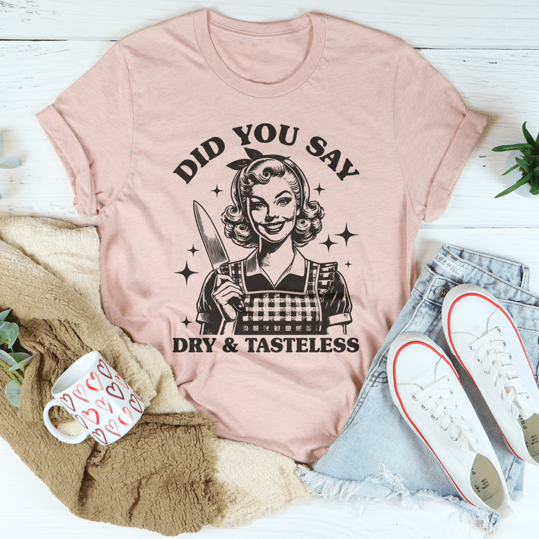 Did You Say Dry & Tasteless Tee-1