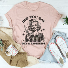 Did You Say Dry & Tasteless Tee-1