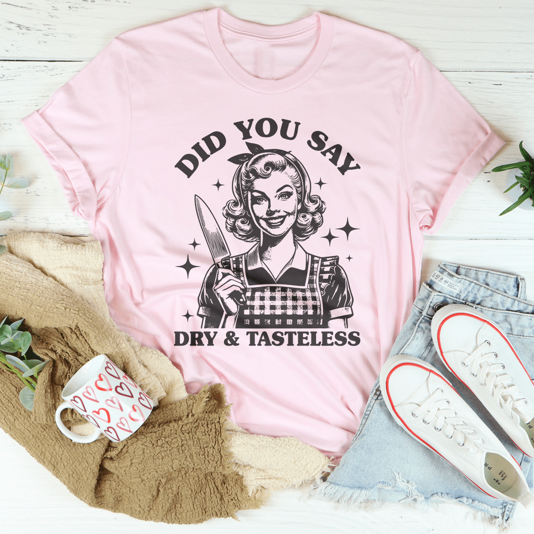 Did You Say Dry & Tasteless Tee-2