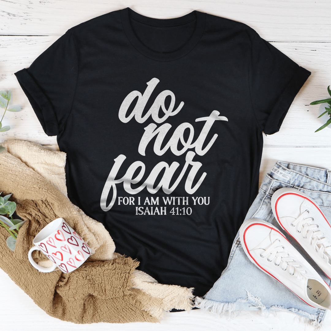 Do Not Fear For I Am With You Isaiah 41:10 Tee-0