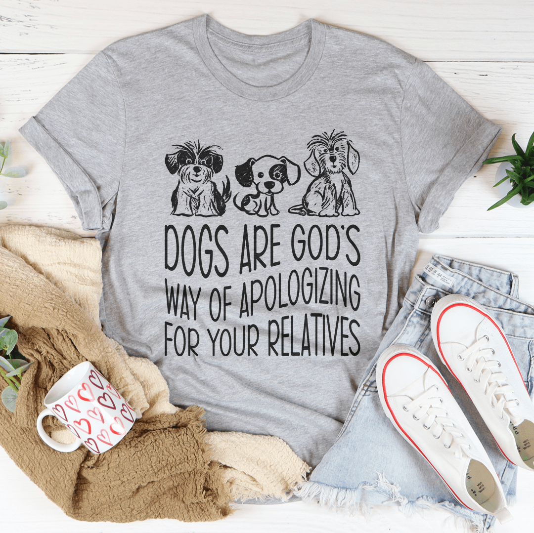 Dogs Are God's Way Of Apologizing For Your Relatives Tee-3