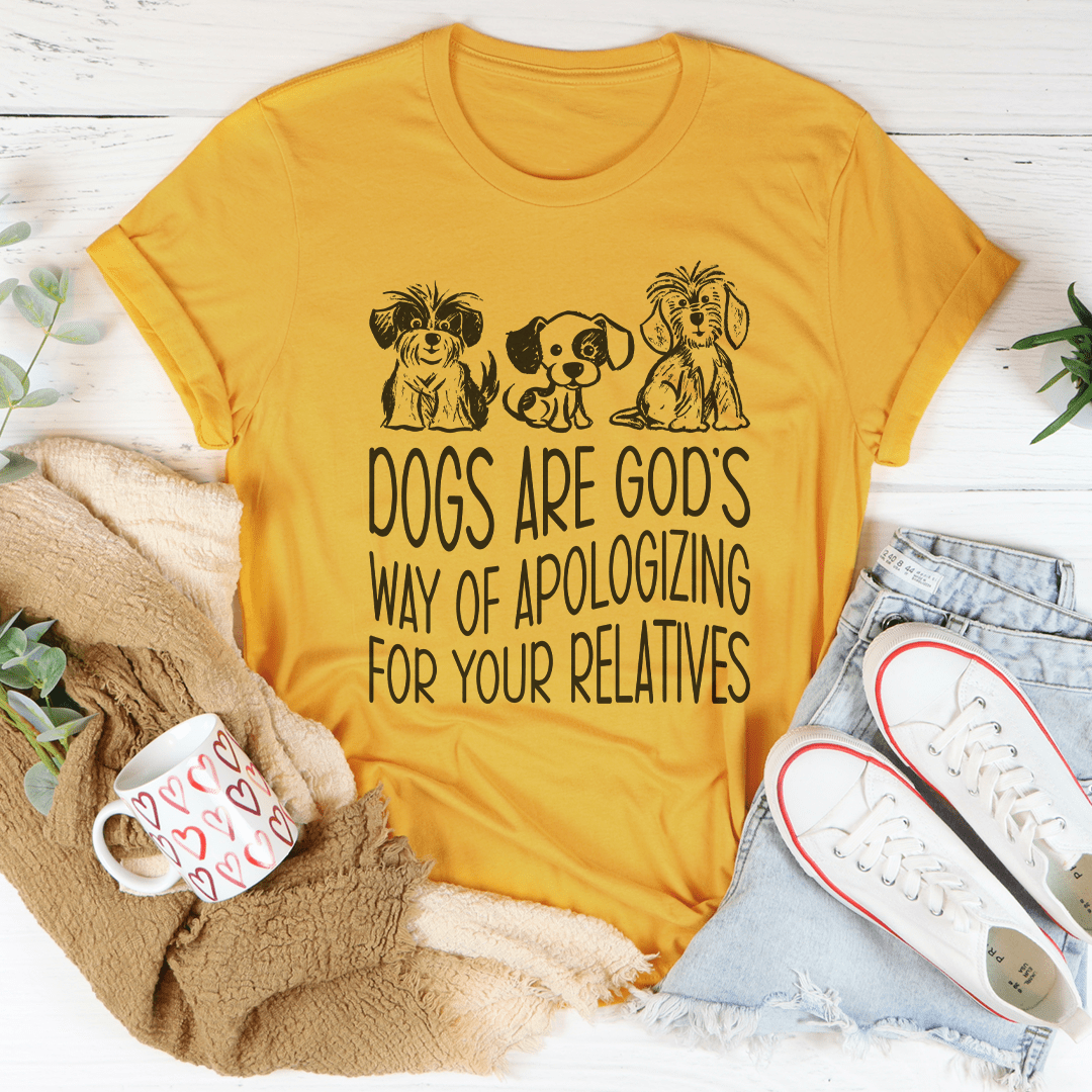 Dogs Are God's Way Of Apologizing For Your Relatives Tee-1