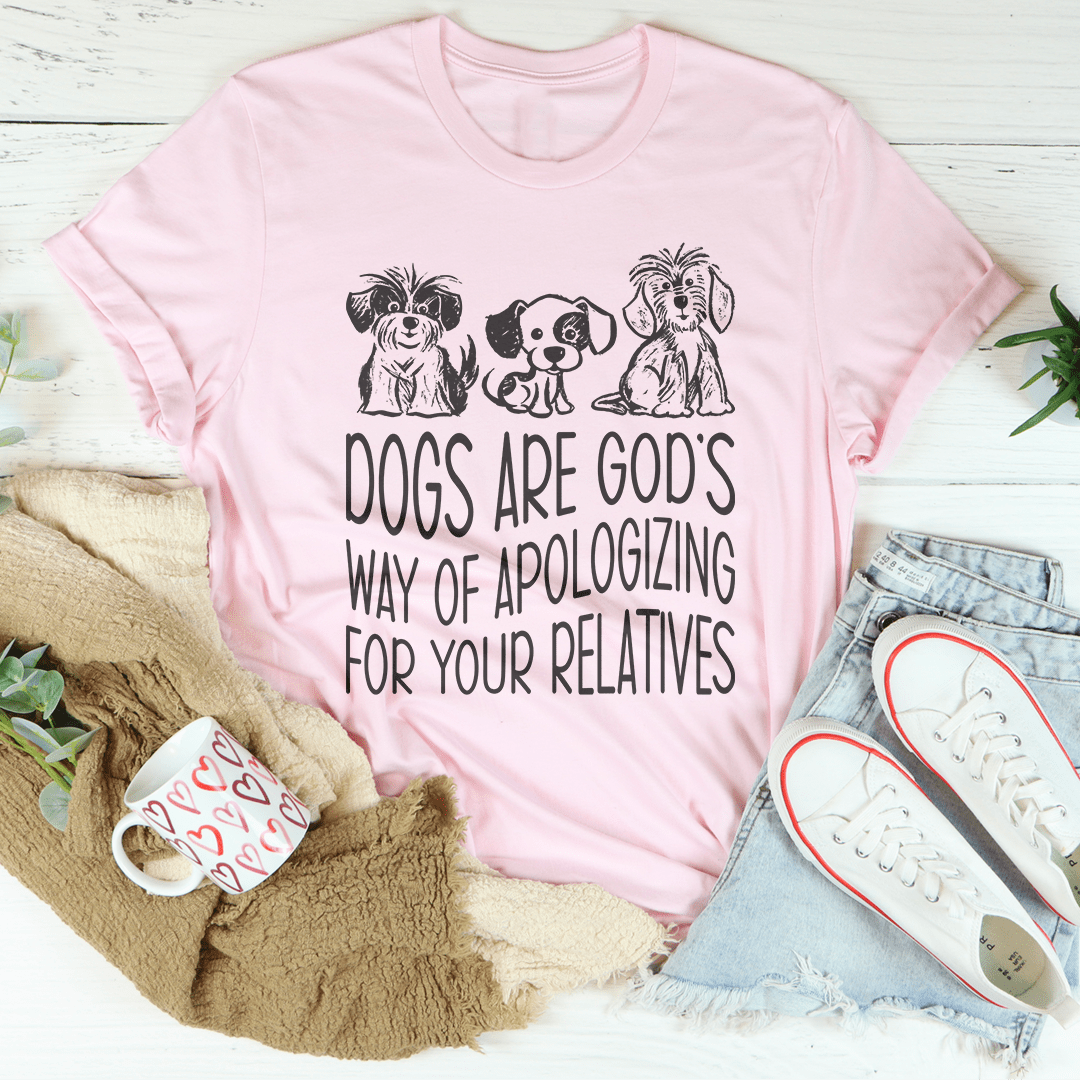 Dogs Are God's Way Of Apologizing For Your Relatives Tee-2