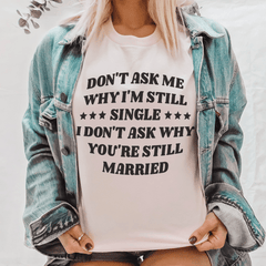 Don’t Ask Me Why I’m Still Single I Don’t Ask Why You’re Still Married Tee-0