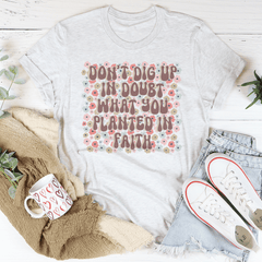 Don’t Dig Up In Doubt What You Planted In Faith Tee-3