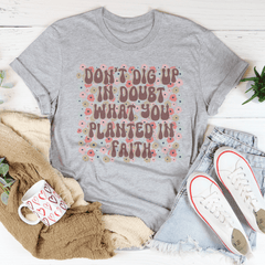 Don’t Dig Up In Doubt What You Planted In Faith Tee-1