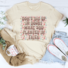 Don’t Dig Up In Doubt What You Planted In Faith Tee-2