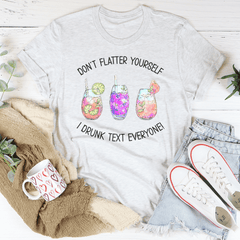 Don’t Flatter Yourself I Drunk Text Everyone Tee-3