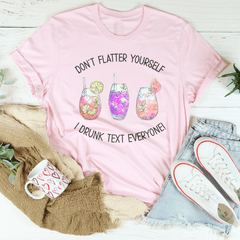 Don’t Flatter Yourself I Drunk Text Everyone Tee-2