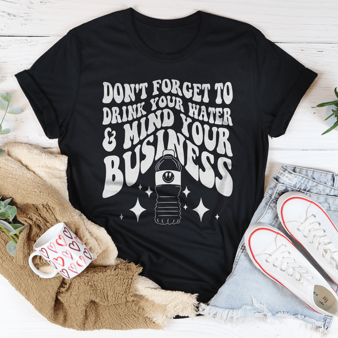 Don't Forget To Drink Your Water And Mind Your Business Tee-1