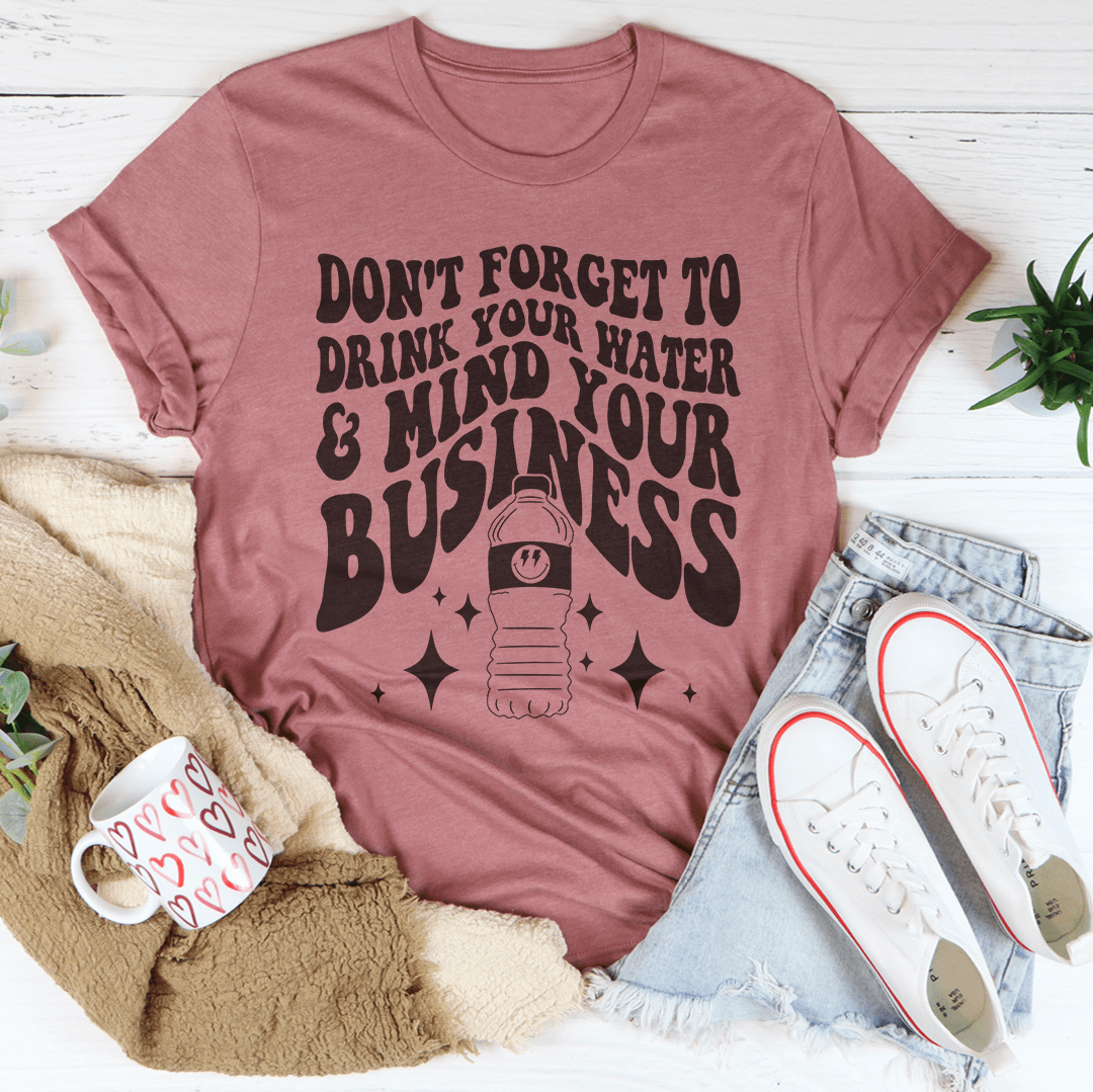 Don't Forget To Drink Your Water And Mind Your Business Tee-3
