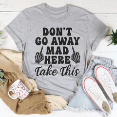 Don't Go Away Mad Here Take This Tee-1
