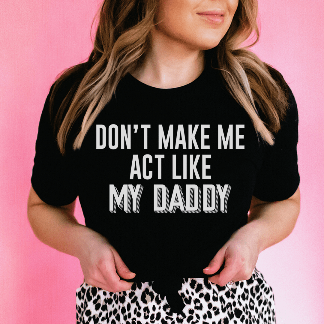 Don't Make Me Act Like My Daddy Tee-0