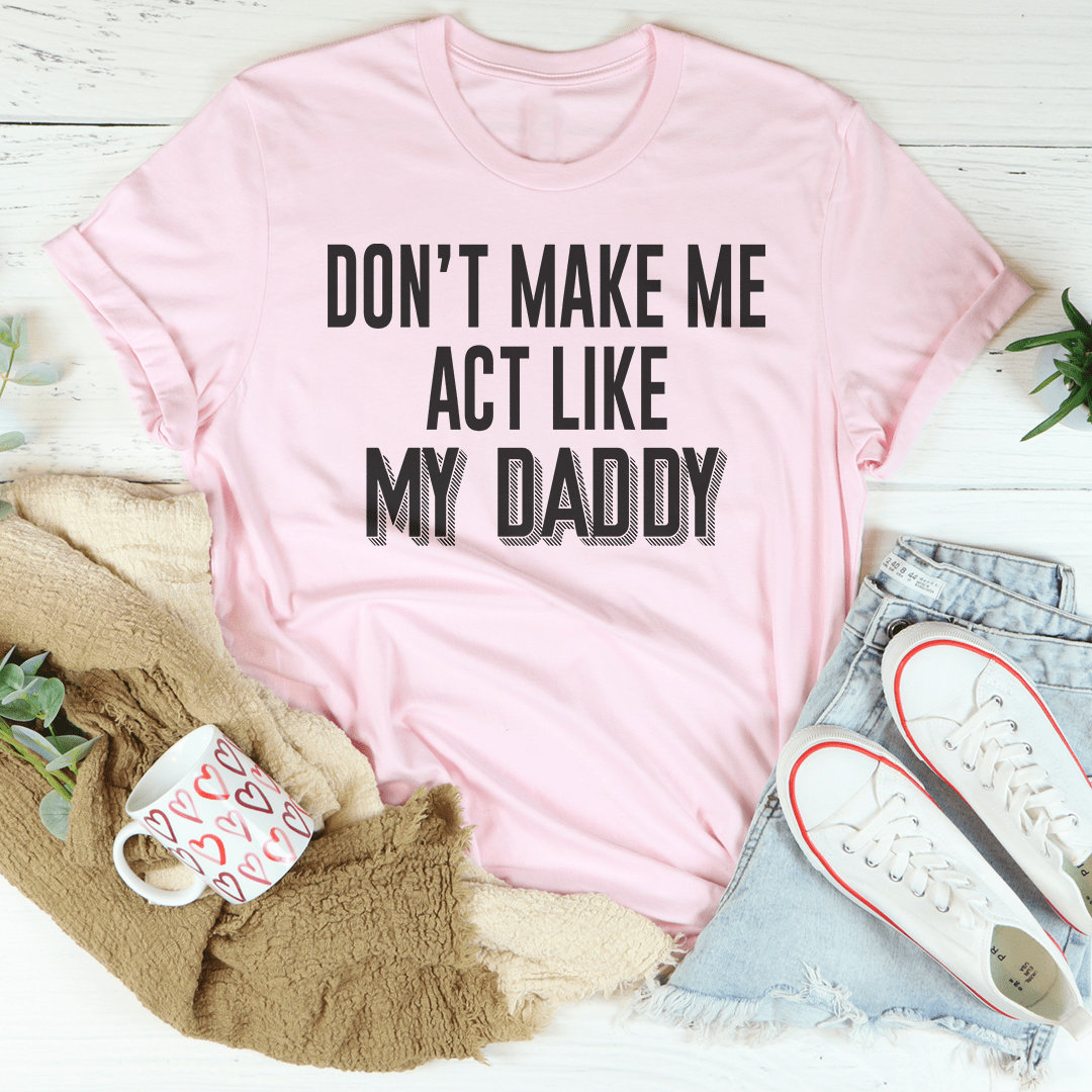 Don't Make Me Act Like My Daddy Tee-3