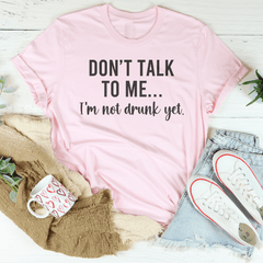 Don't Talk To Me I'm Not Drunk Yet Tee-1