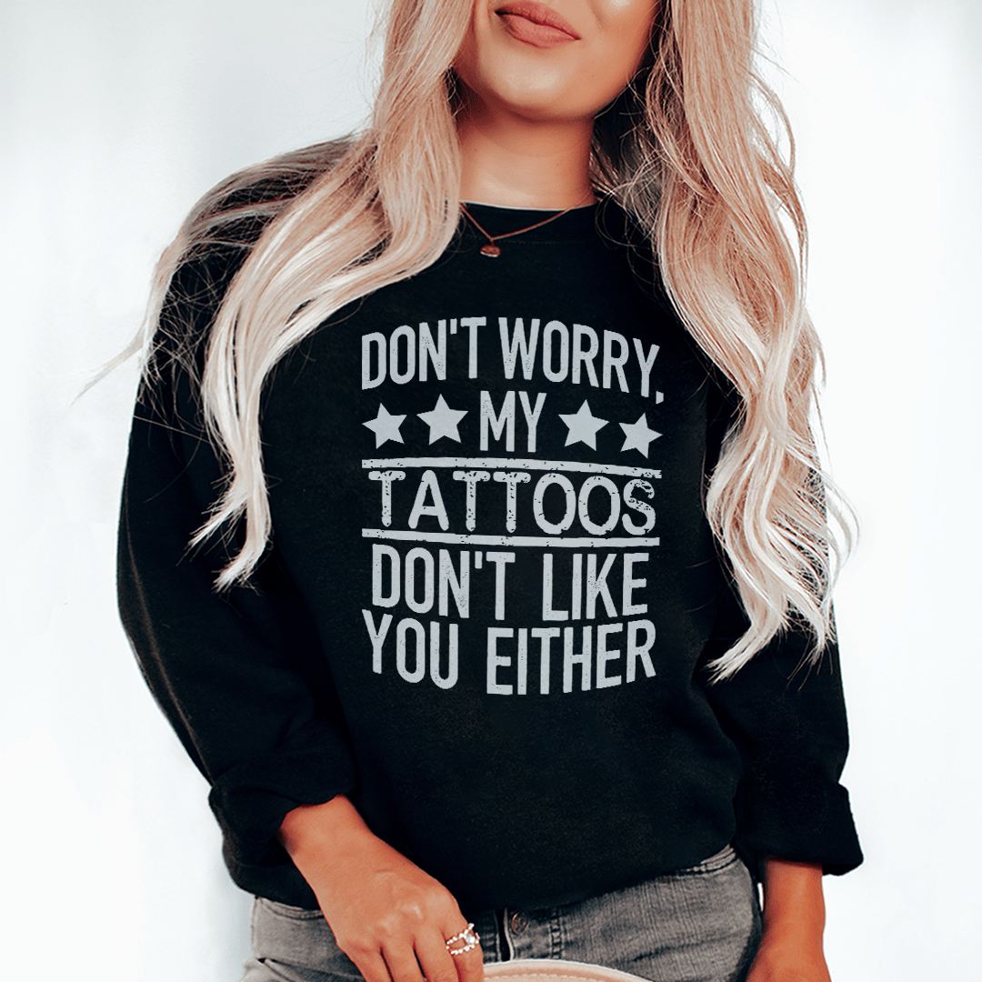 Don't Worry My Tattoos Don't Like You Either-2