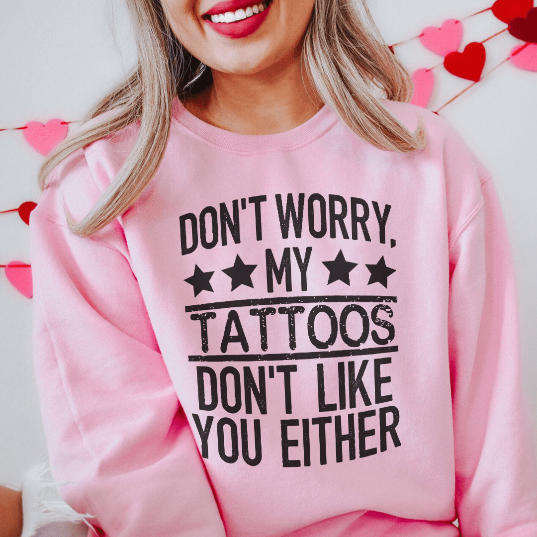 Don't Worry My Tattoos Don't Like You Either-1