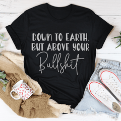 Down To Earth But Above Your BS Tee-2