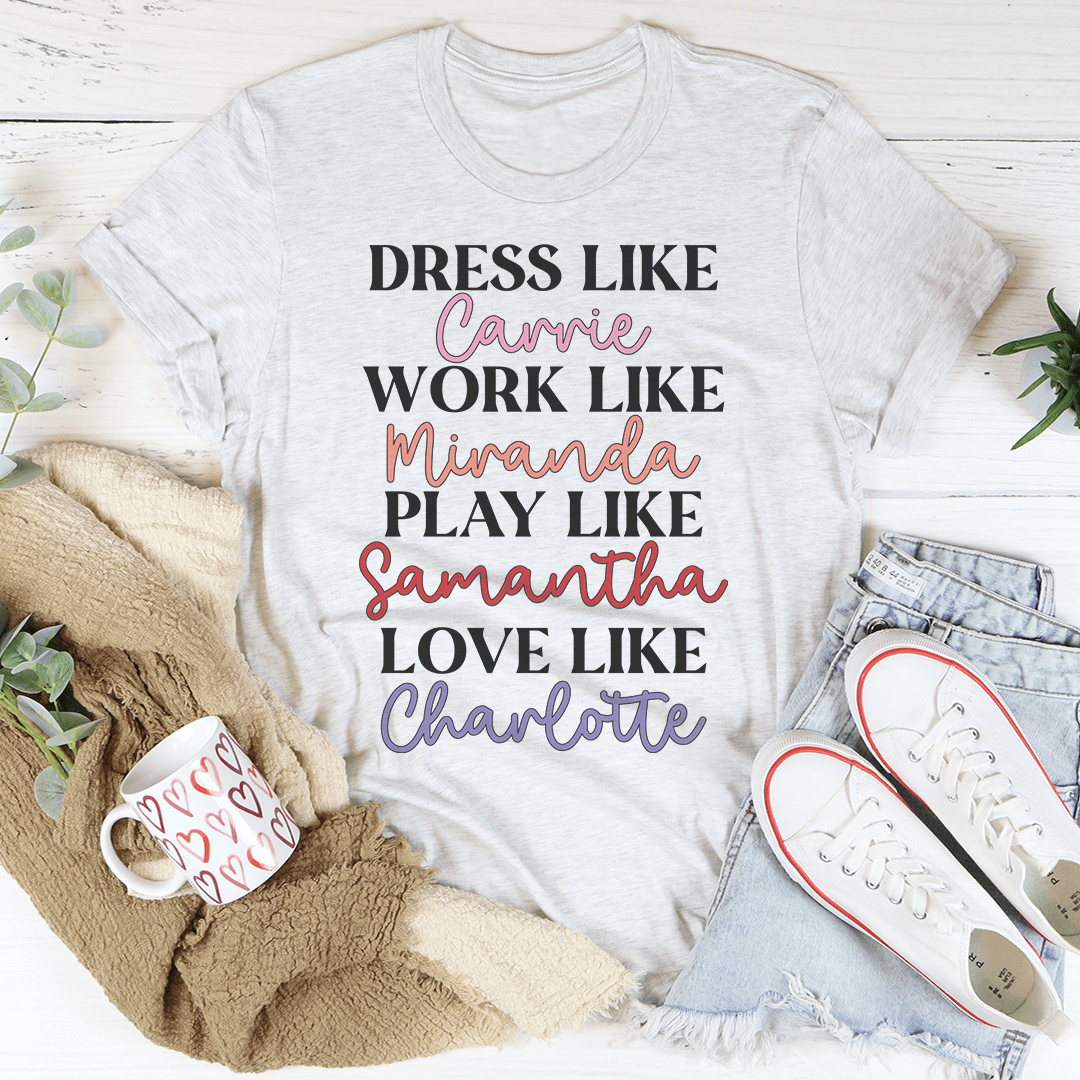 Dress Like Carrie Work Like Miranda Play Like Samantha T-Shirt-0