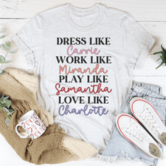 Dress Like Carrie Work Like Miranda Play Like Samantha T-Shirt-0