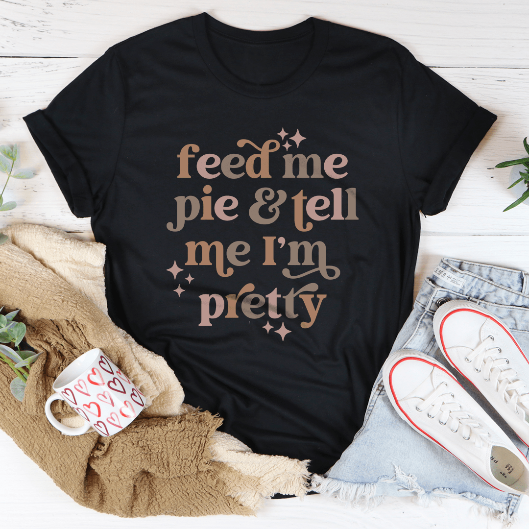 Feed Me Pie And Tell Me I'm Pretty Tee-0