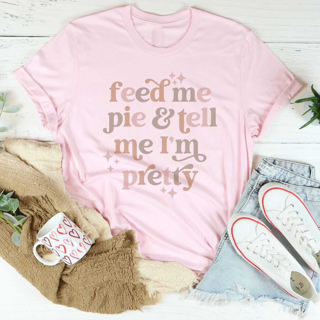 Feed Me Pie And Tell Me I'm Pretty Tee-1