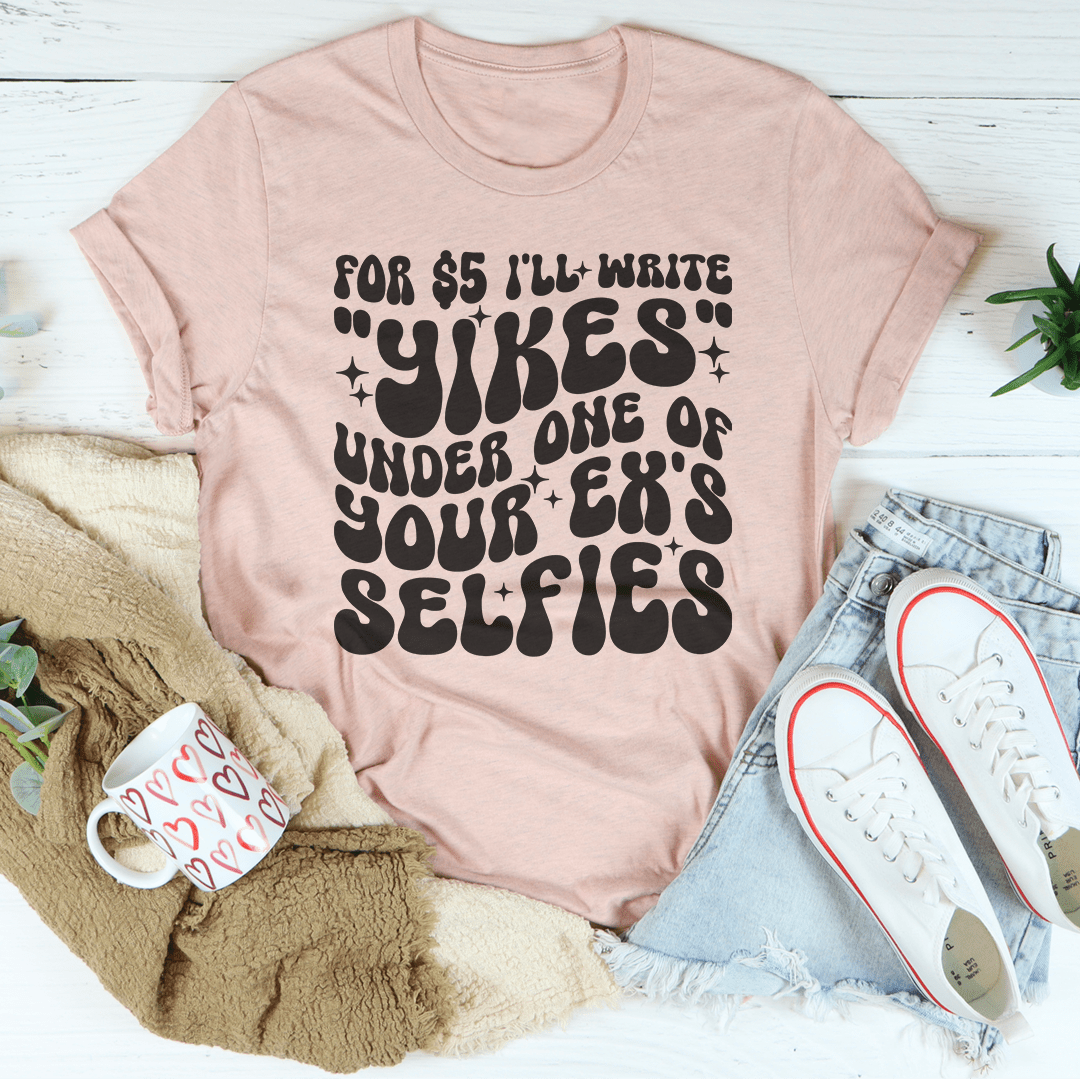 For $5 I'll Write Yikes Under One Of Your Ex's Selfies Tee-2