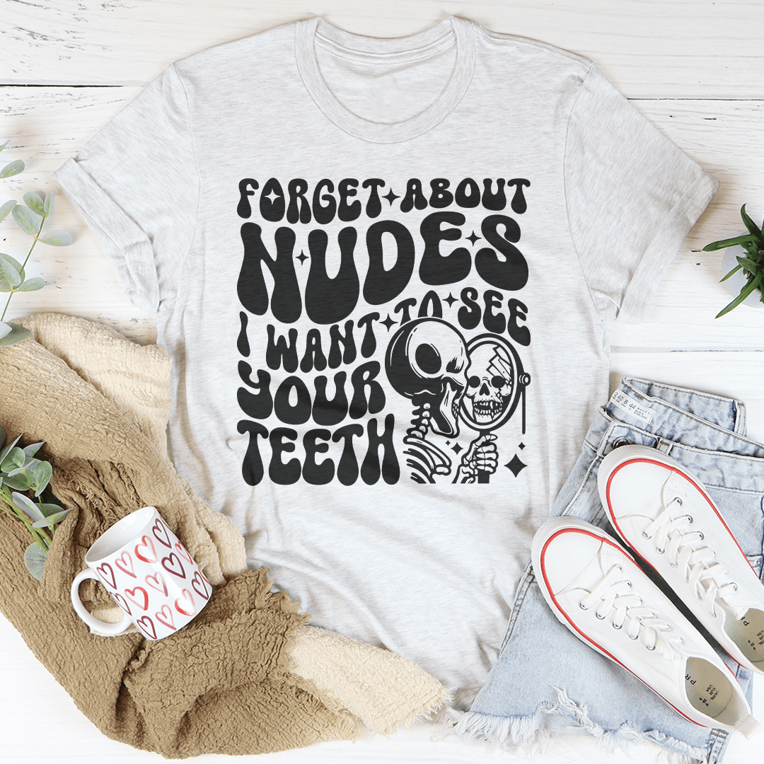 Forget About Nudes I Want To See Your Teeth Tee-3