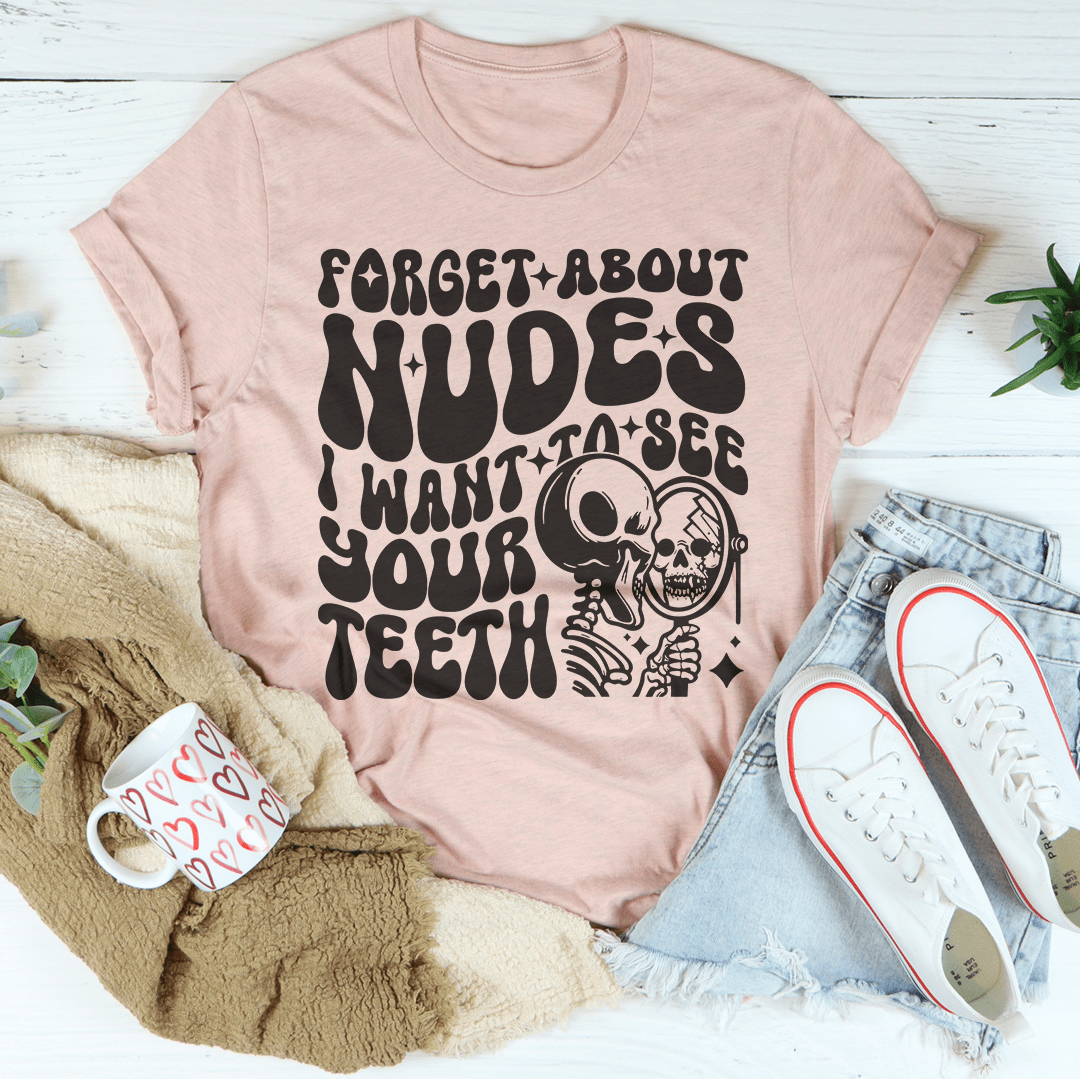 Forget About Nudes I Want To See Your Teeth Tee-1